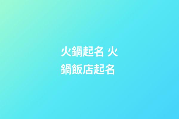 火鍋起名 火鍋飯店起名-第1張-店鋪起名-玄機(jī)派
